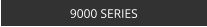 9000 SERIES